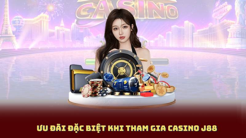 Ưu Đãi Đặc Biệt Khi Tham Gia Casino J88